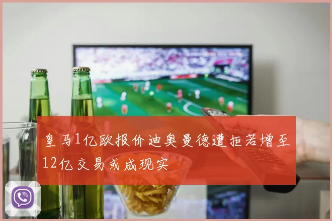 皇马1亿欧报价迪奥曼德遭拒若增至12亿交易或成现实