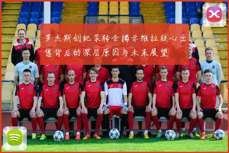 罗杰斯创纪录转会揭示维拉核心出售背后的深层原因与未来展望