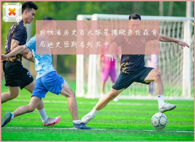 利物浦历史百大球星揭晓劳伦森肯尼迪史密斯名列其中