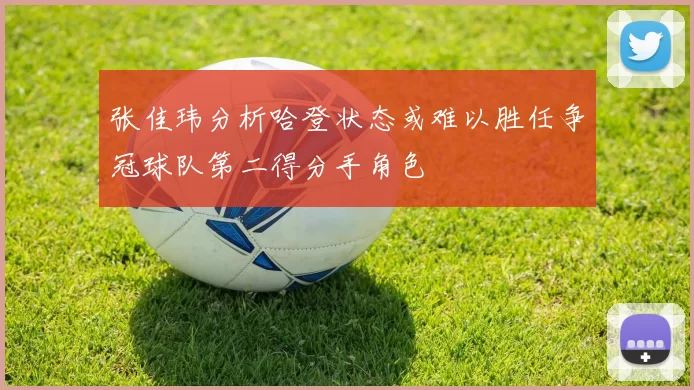 张佳玮分析哈登状态或难以胜任争冠球队第二得分手角色