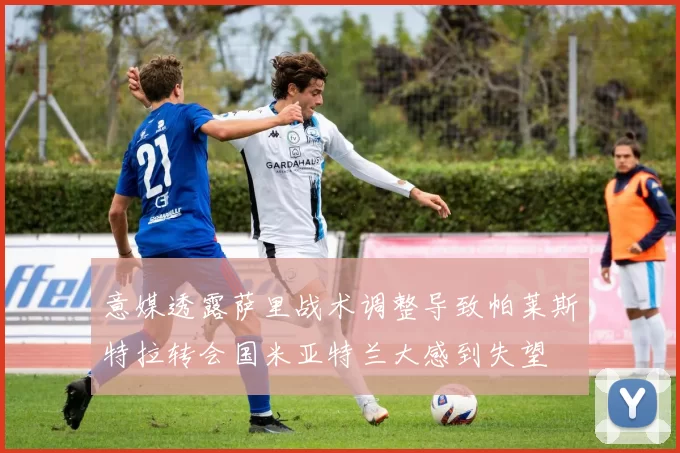 意媒透露萨里战术调整导致帕莱斯特拉转会国米亚特兰大感到失望