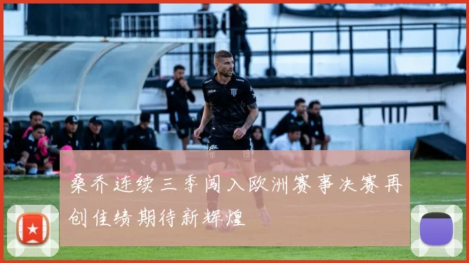 桑乔连续三季闯入欧洲赛事决赛再创佳绩期待新辉煌