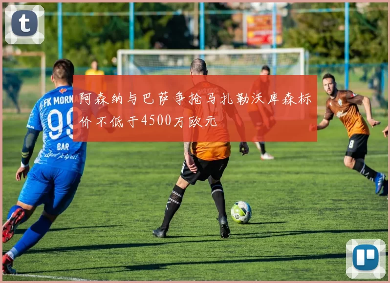 阿森纳与巴萨争抢马扎勒沃库森标价不低于4500万欧元