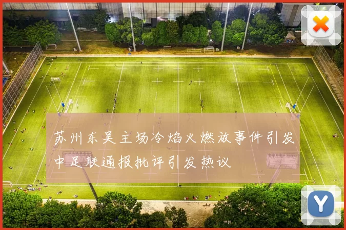 苏州东吴主场冷焰火燃放事件引发中足联通报批评引发热议